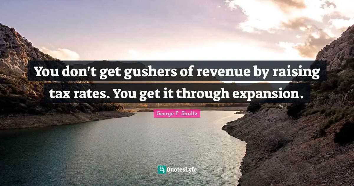 You don't get gushers of revenue by raising tax rates. You get it through expansion.