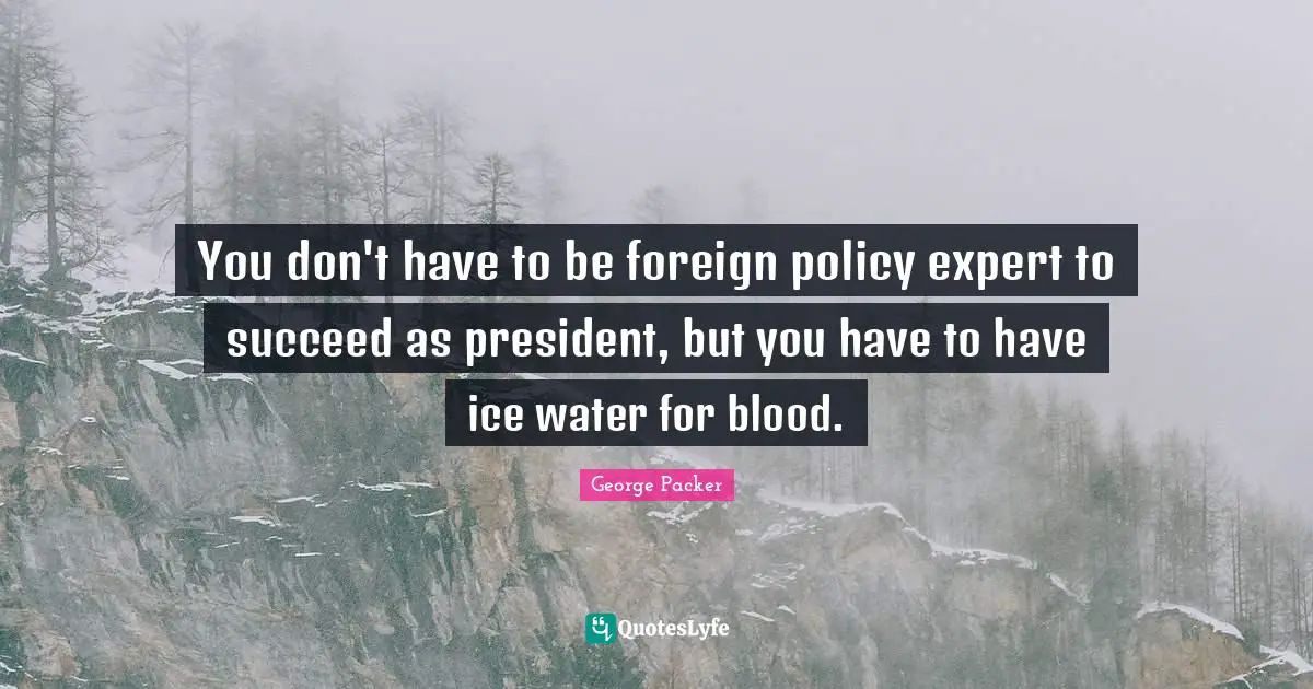 You don't have to be foreign policy expert to succeed as president, but you have to have ice water for blood.