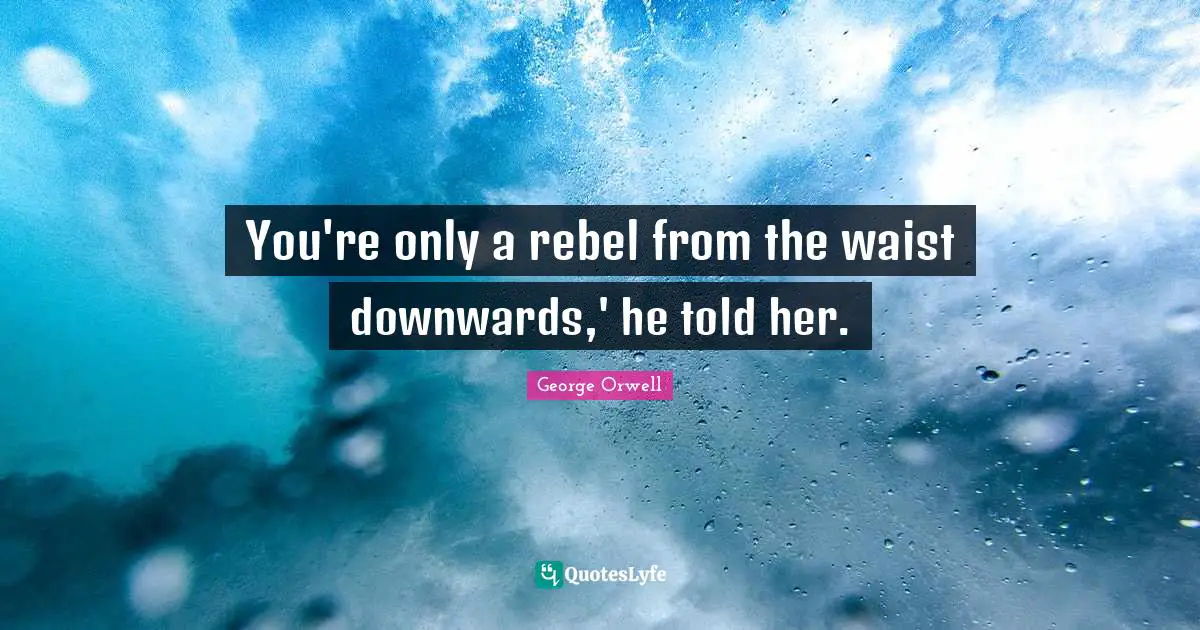 You're only a rebel from the waist downwards,' he told her.