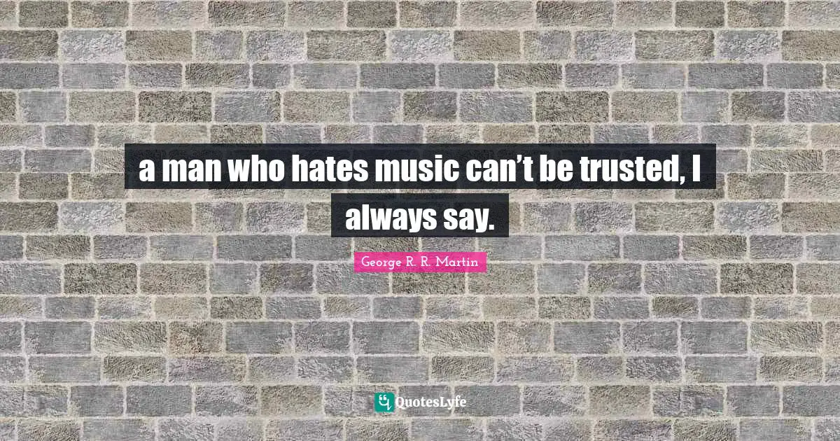 a man who hates music can’t be trusted, I always say.