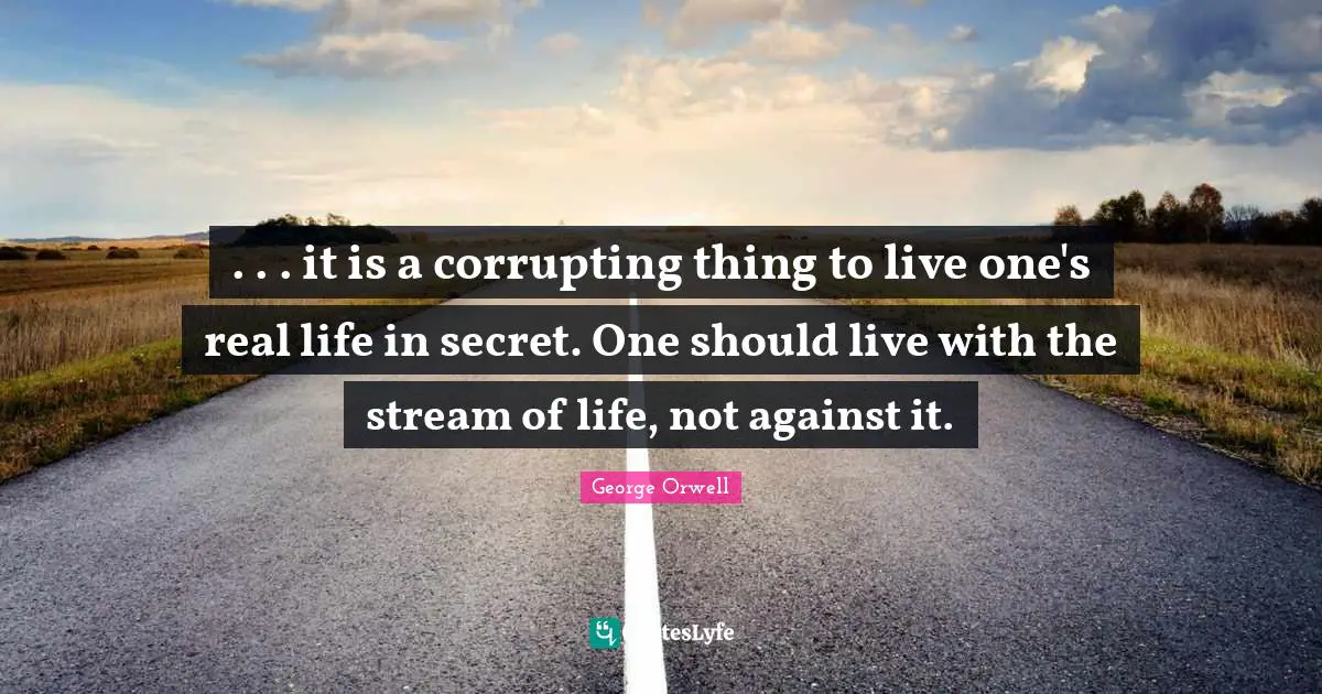 . . . it is a corrupting thing to live one's real life in secret. One should live with the stream of life, not against it.