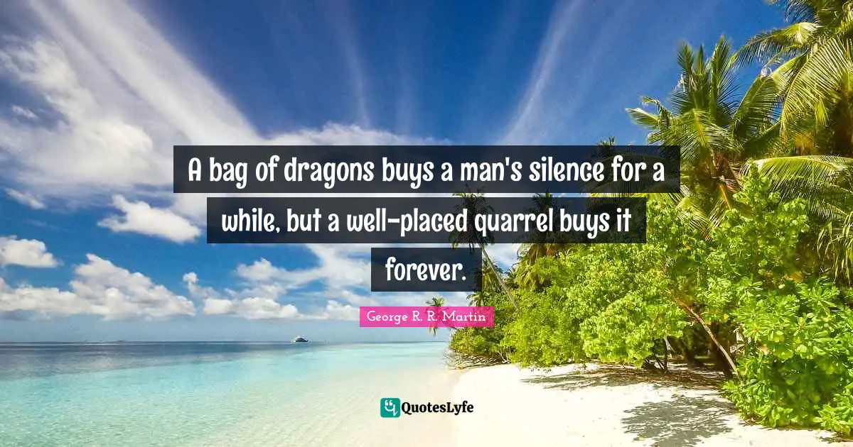 A bag of dragons buys a man's silence for a while, but a well-placed quarrel buys it forever.