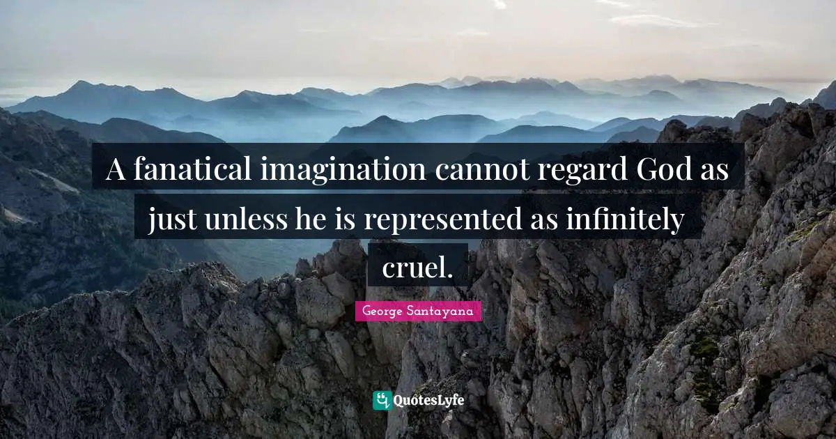 A fanatical imagination cannot regard God as just unless he is represented as infinitely cruel.
