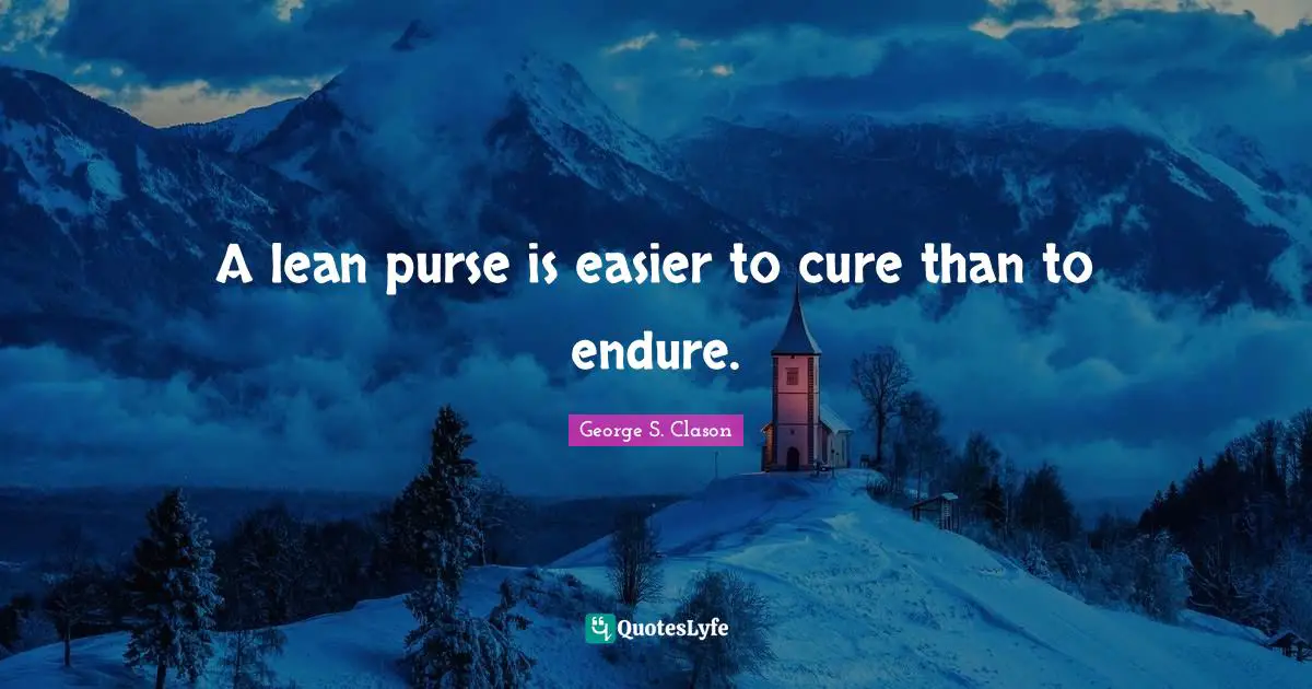 A lean purse is easier to cure than to endure.