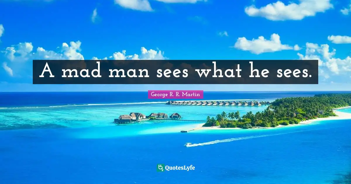 A mad man sees what he sees.