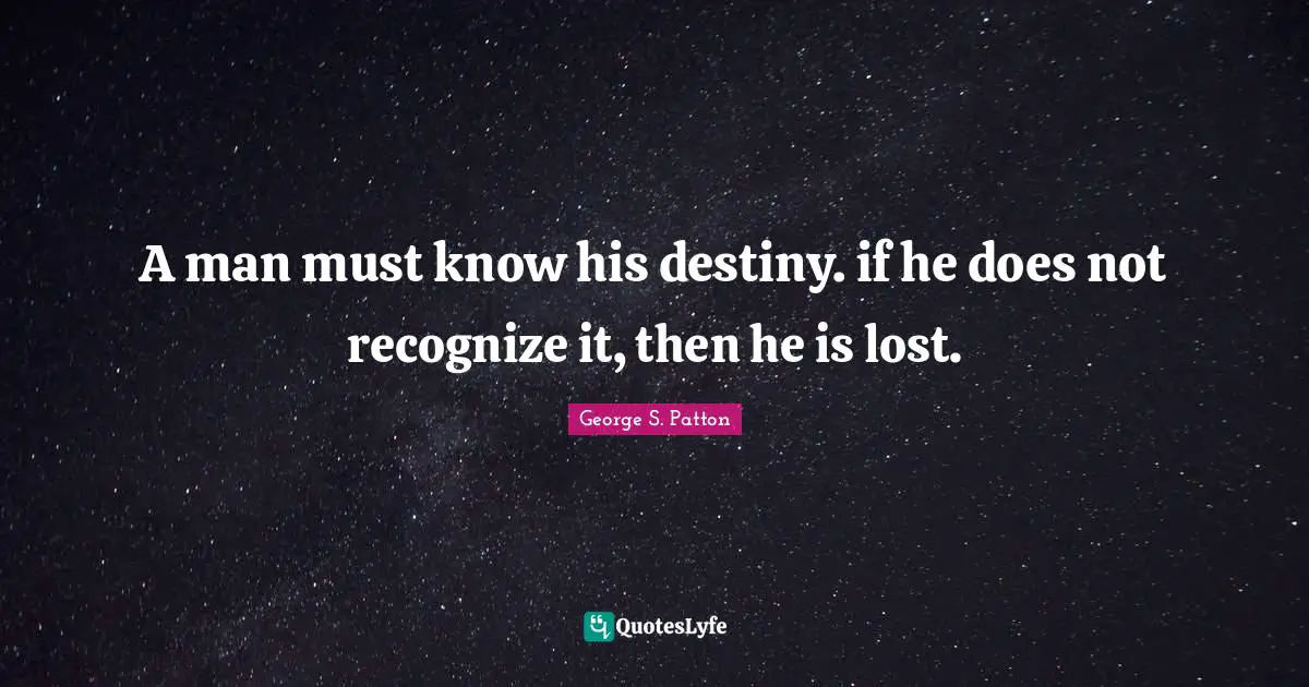 A man must know his destiny. if he does not recognize it, then he is lost.
