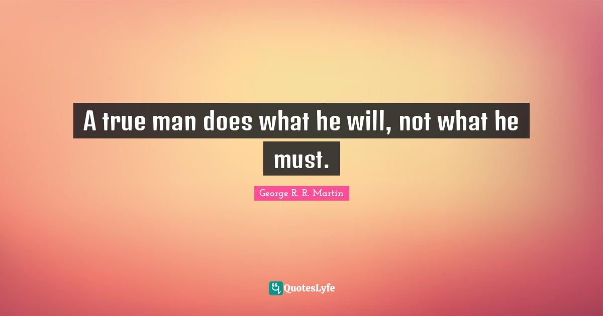 A true man does what he will, not what he must.