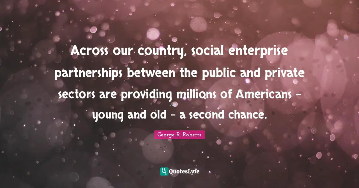 Partnership Quotes: "Across our country, social enterprise partnerships between the public and private sectors are providing millions of Americans - young and old - a second chance."