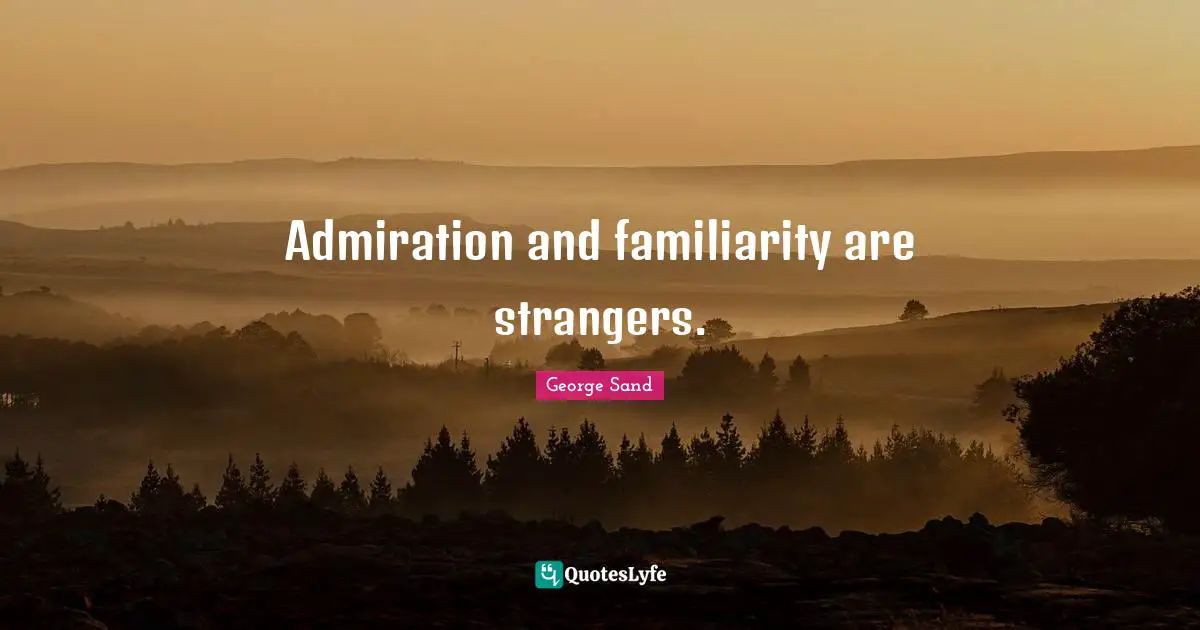 Admiration and familiarity are strangers.