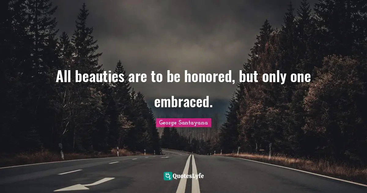 All beauties are to be honored, but only one embraced.