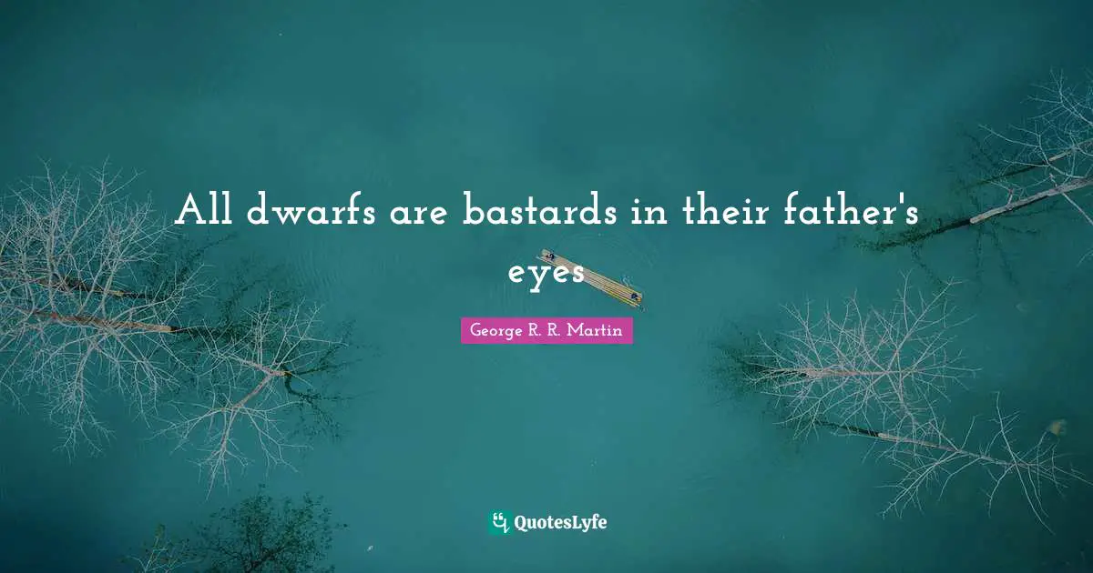All dwarfs are bastards in their father's eyes