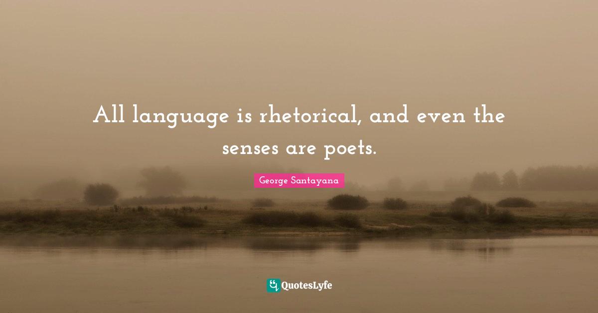 All language is rhetorical, and even the senses are poets.
