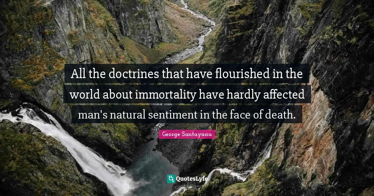 All the doctrines that have flourished in the world about immortality have hardly affected man's natural sentiment in the face of death.