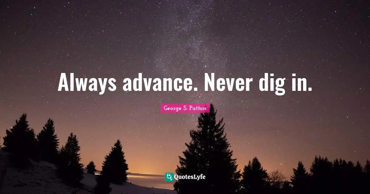 Always advance. Never dig in.