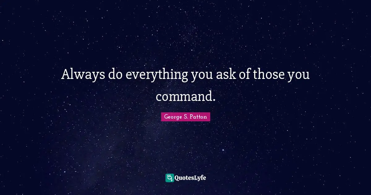 Always do everything you ask of those you command.