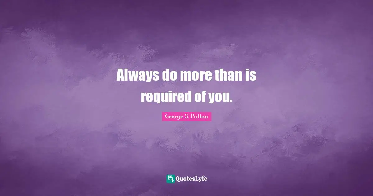 George S. Patton Quotes: "Always do more than is required of you."