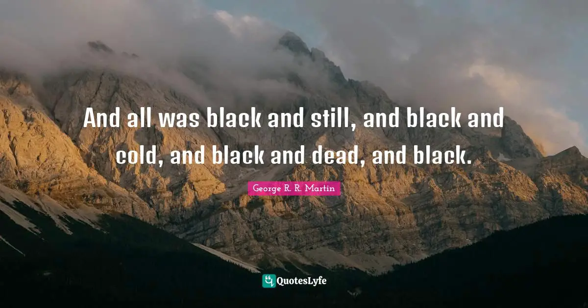 And all was black and still, and black and cold, and black and dead, and black.