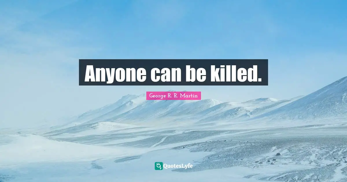 George R.R. Martin Quotes: "Anyone can be killed."