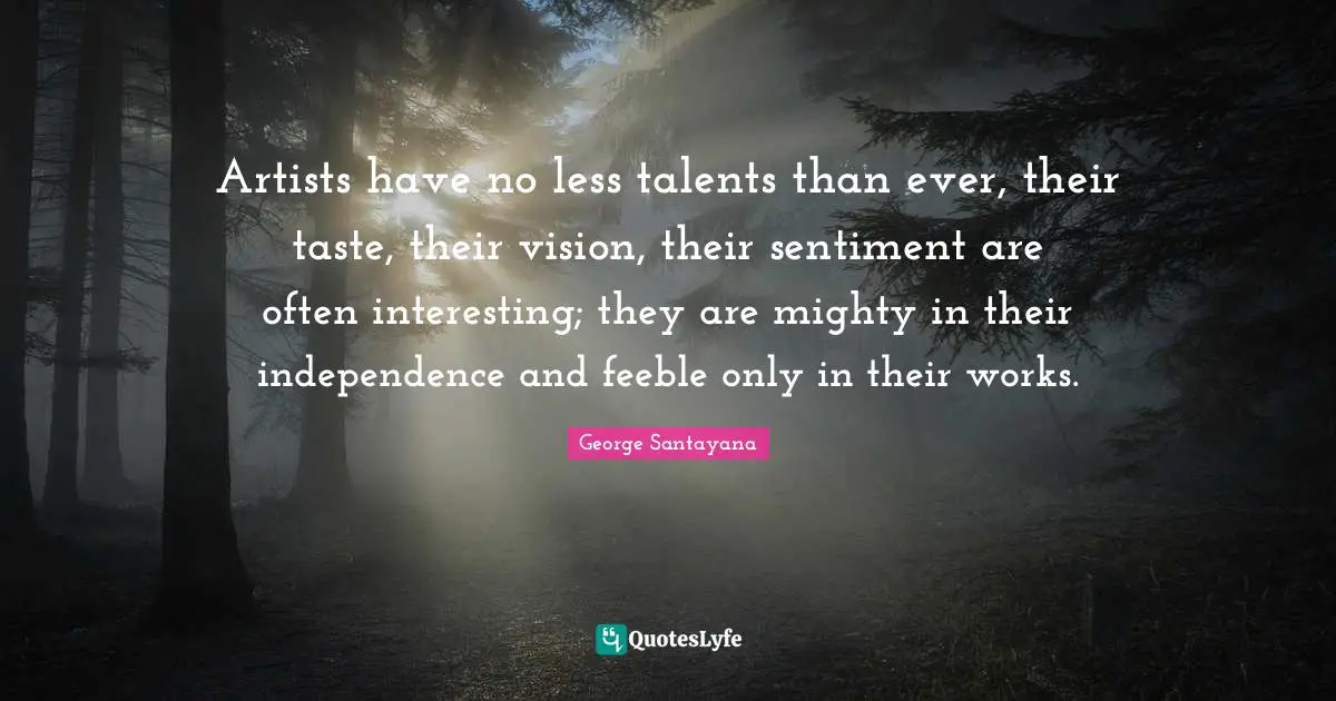 Artists have no less talents than ever, their taste, their vision, their sentiment are often interesting; they are mighty in their independence and feeble only in their works.