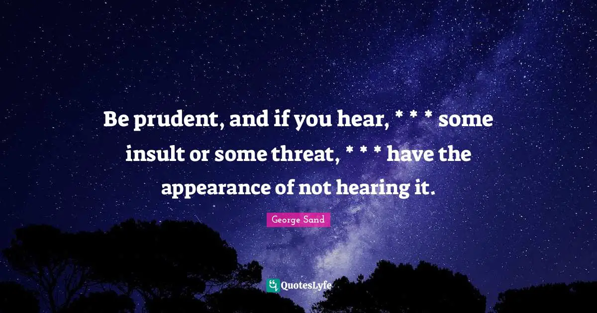 Be prudent, and if you hear, * * * some insult or some threat, * * * have the appearance of not hearing it.