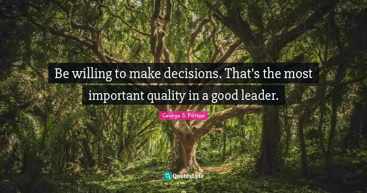 Be willing to make decisions. That's the most important quality in a good leader.