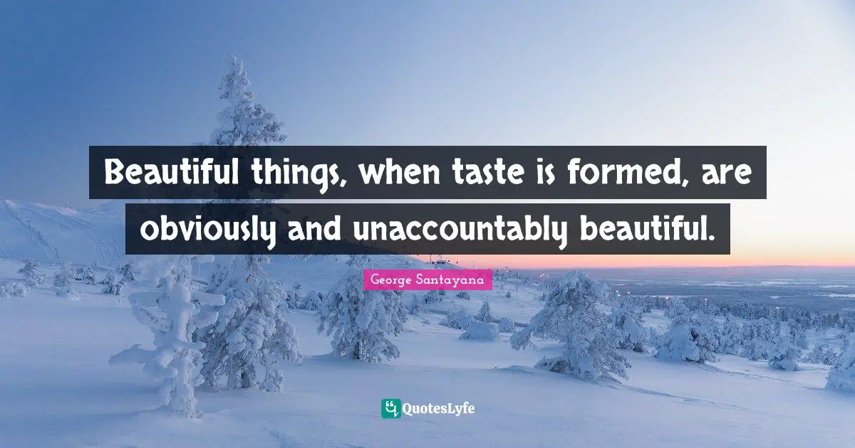 Beautiful things, when taste is formed, are obviously and unaccountably beautiful.