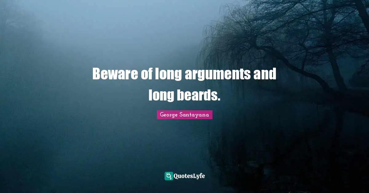 Beware of long arguments and long beards.