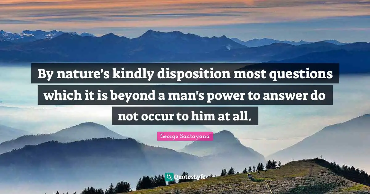 Questions And Answers Quotes: "By nature's kindly disposition most questions which it is beyond a man's power to answer do not occur to him at all."