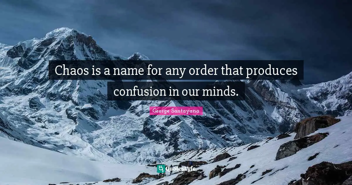 Chaos is a name for any order that produces confusion in our minds.