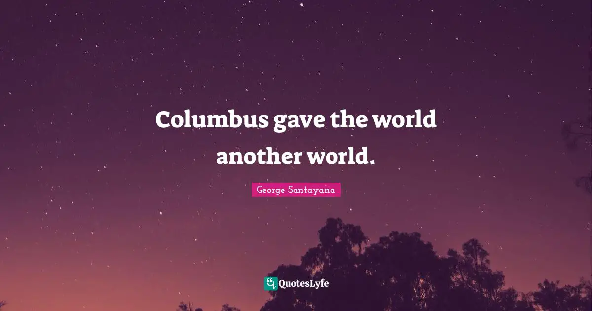 Columbus gave the world another world.