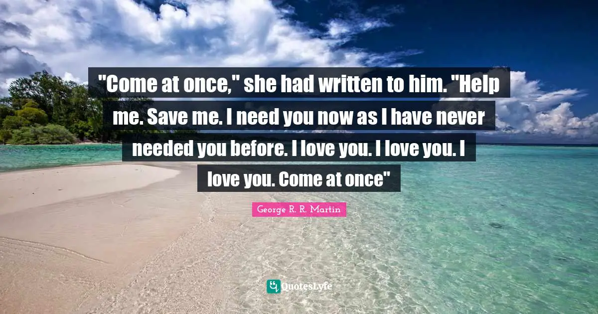 "Come at once," she had written to him. "Help me. Save me. I need you now as I have never needed you before. I love you. I love you. I love you. Come at once"