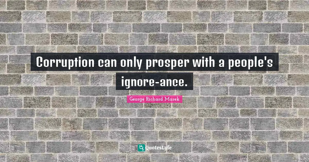 Corruption can only prosper with a people's ignore-ance.