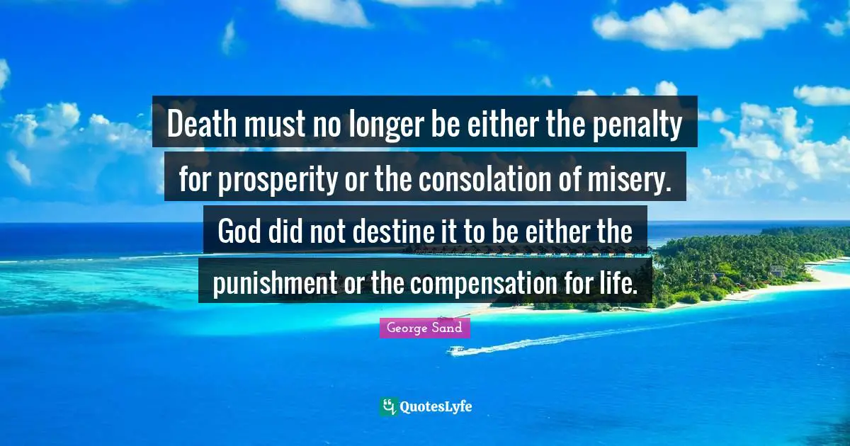 Death must no longer be either the penalty for prosperity or the consolation of misery. God did not destine it to be either the punishment or the compensation for life.