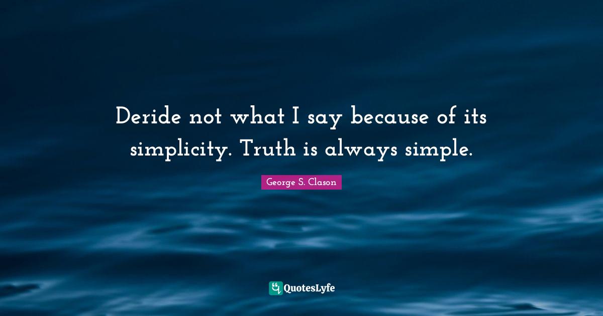Simple Truth Quotes: "Deride not what I say because of its simplicity. Truth is always simple."