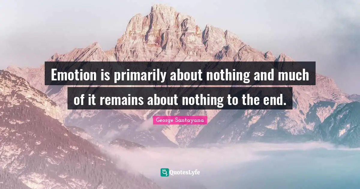 Emotion is primarily about nothing and much of it remains about nothing to the end.