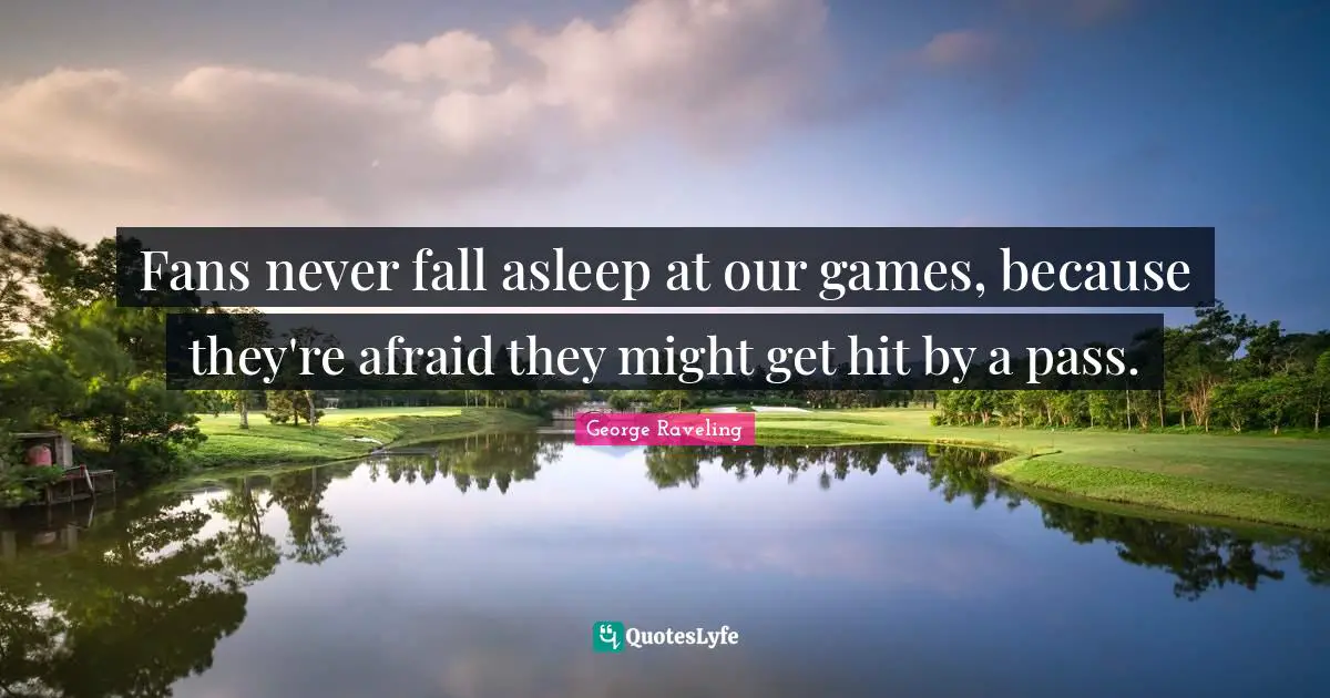 Fans never fall asleep at our games, because they're afraid they might get hit by a pass.