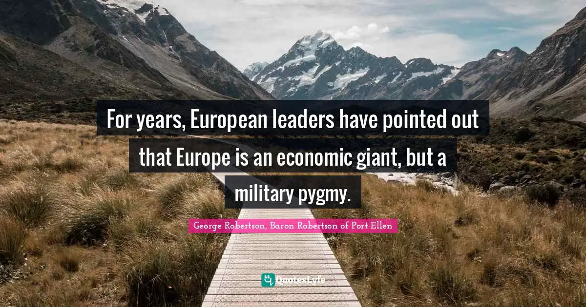 George Robertson, Baron Robertson Of Port Ellen Quotes: "For years, European leaders have pointed out that Europe is an economic giant, but a military pygmy."