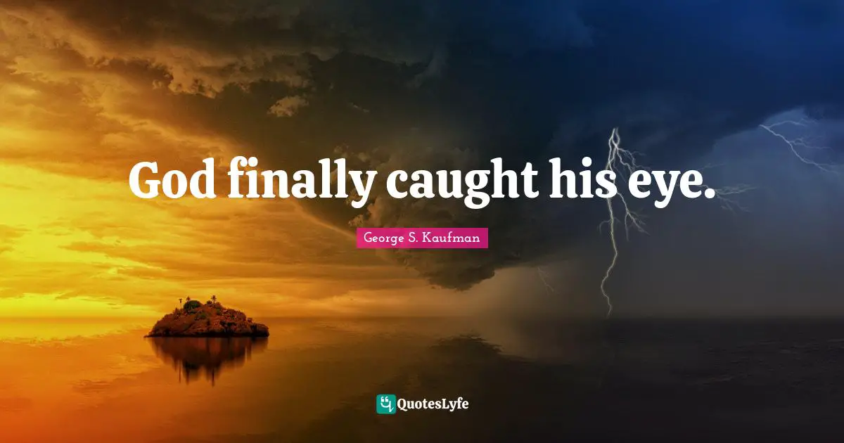 George S. Kaufman Quotes: "God finally caught his eye."