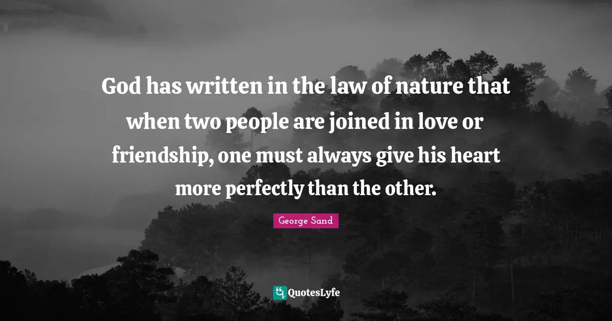God has written in the law of nature that when two people are joined in love or friendship, one must always give his heart more perfectly than the other.