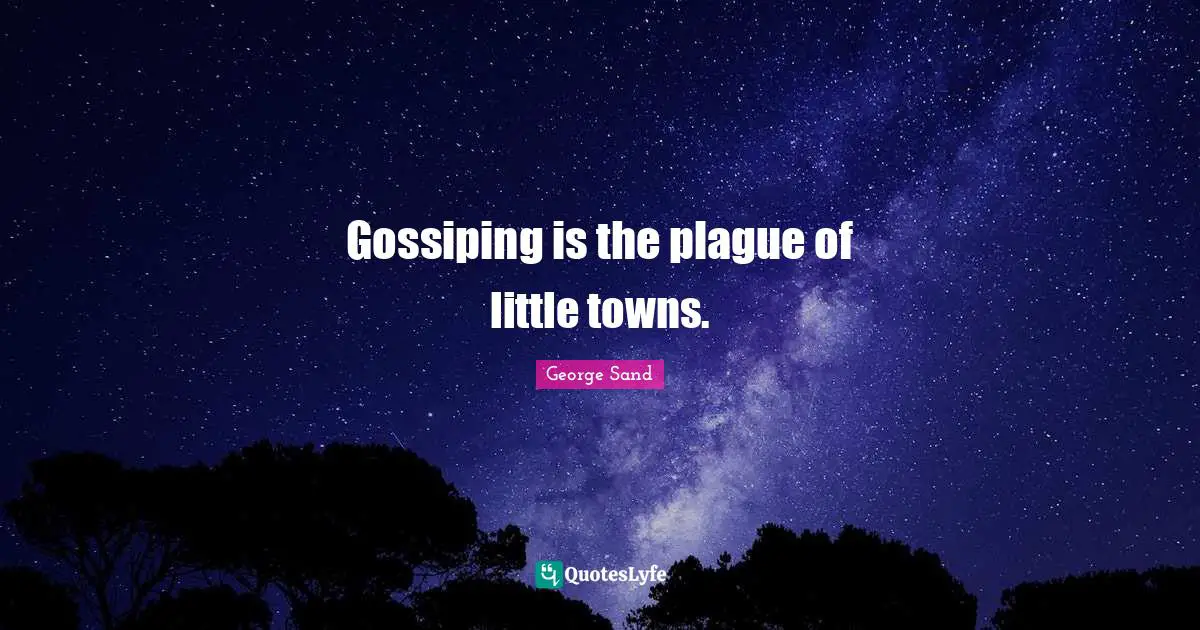 Gossiping is the plague of little towns.