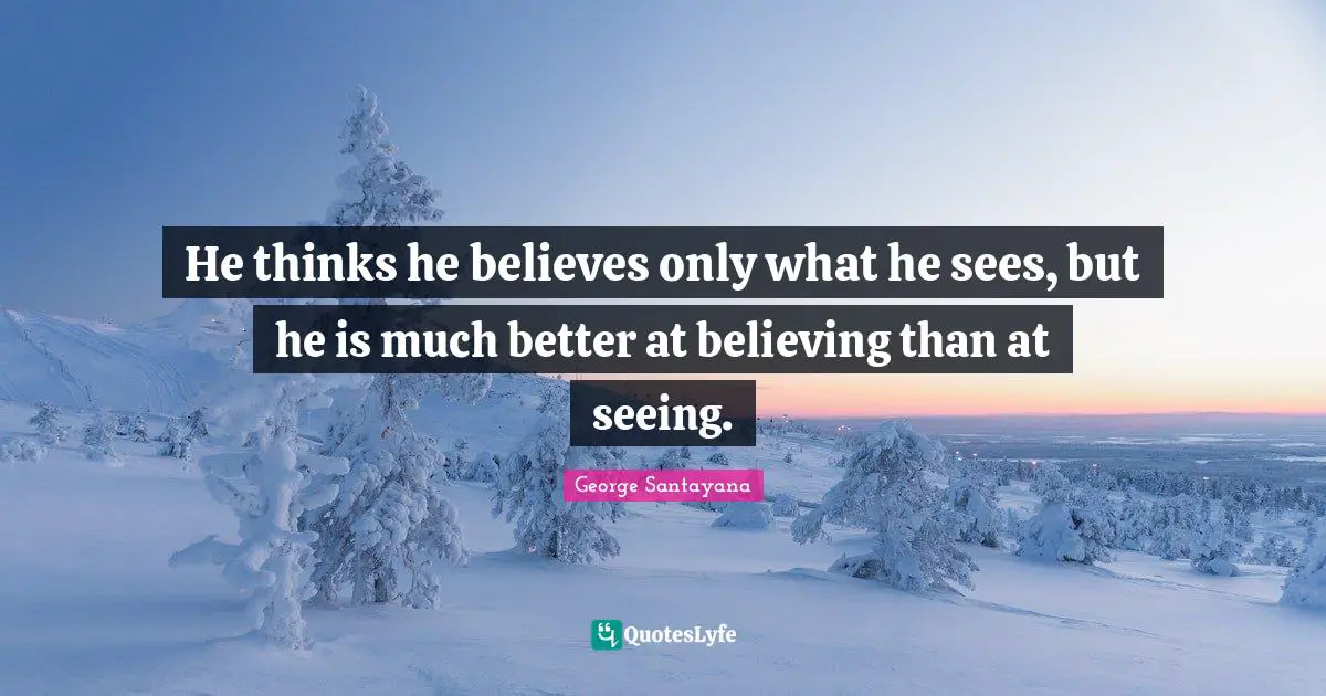 He thinks he believes only what he sees, but he is much better at believing than at seeing.