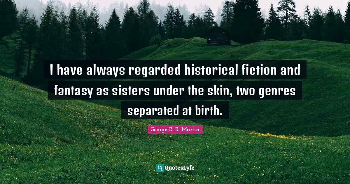 I have always regarded historical fiction and fantasy as sisters under the skin, two genres separated at birth.