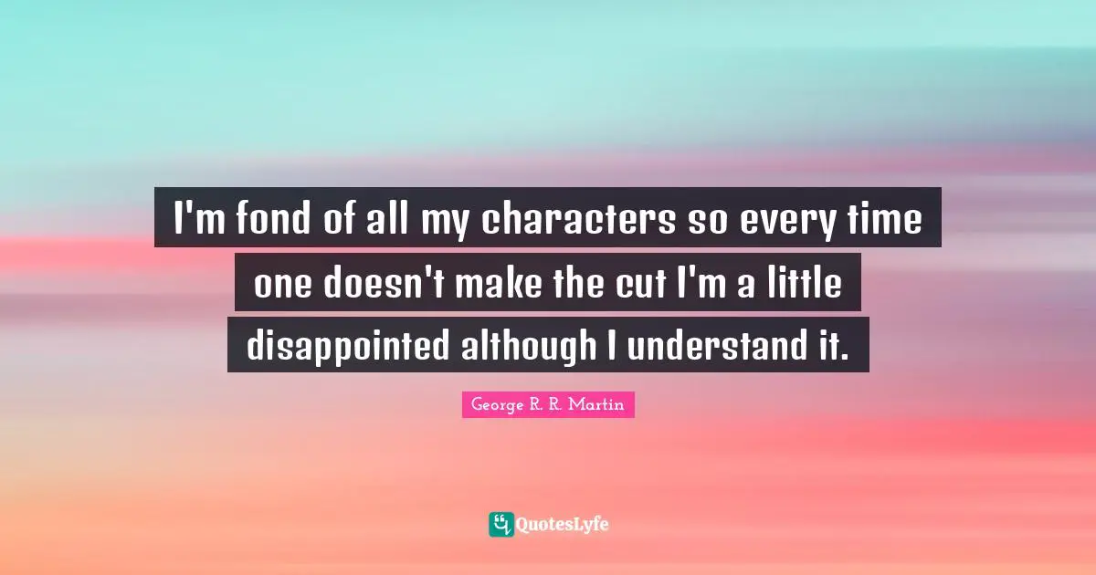 I'm fond of all my characters so every time one doesn't make the cut I'm a little disappointed although I understand it.