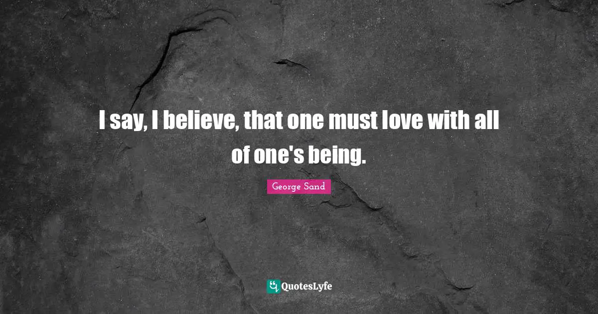 I say, I believe, that one must love with all of one's being.