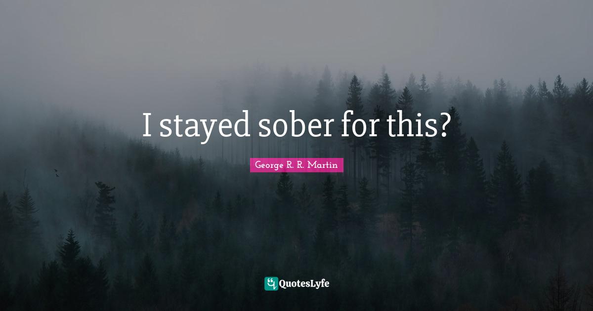 I stayed sober for this?