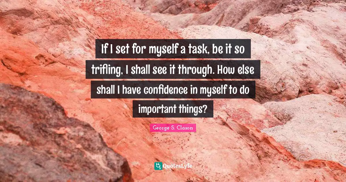 Have Confidence Quotes: "If I set for myself a task, be it so trifling, I shall see it through. How else shall I have confidence in myself to do important things?"