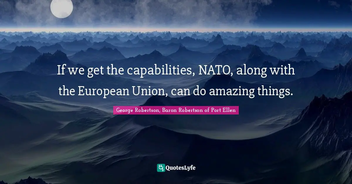 Si Robertson Quotes: "If we get the capabilities, NATO, along with the European Union, can do amazing things."
