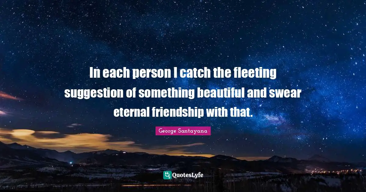 Suggestions Quotes: "In each person I catch the fleeting suggestion of something beautiful and swear eternal friendship with that."