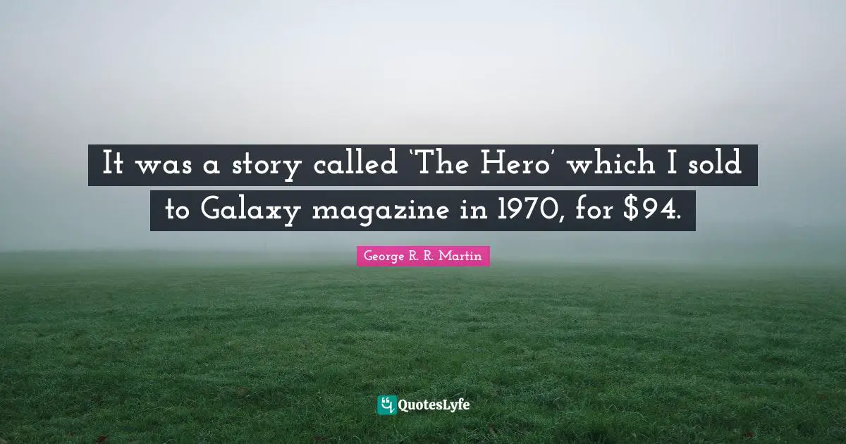It was a story called ‘The Hero’ which I sold to Galaxy magazine in 1970, for $94.