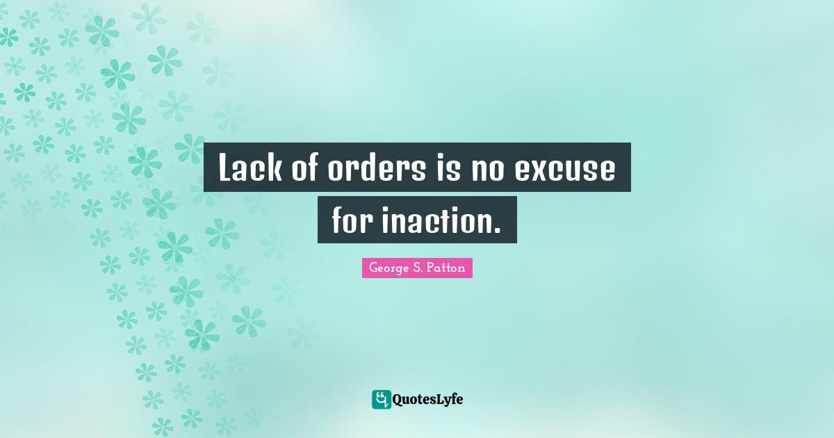 Excuses Quotes: "Lack of orders is no excuse for inaction."